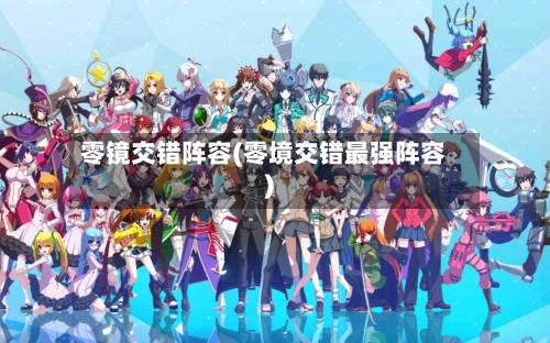 零镜交错阵容(零境交错最强阵容)