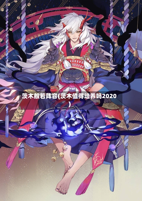 茨木般若阵容(茨木值得培养吗2020)