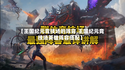 【王国纪元竞技场的阵容,王国纪元竞技场英雄阵容搭配】