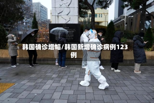韩国确诊增幅/韩国新增确诊病例123例