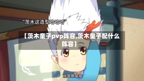 【茨木童子pvp阵容,茨木童子配什么阵容】