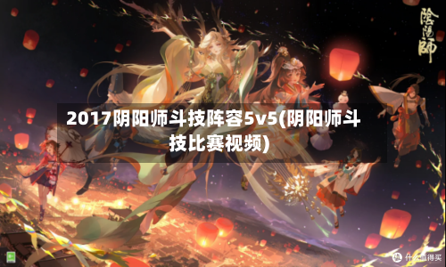 2017阴阳师斗技阵容5v5(阴阳师斗技比赛视频)