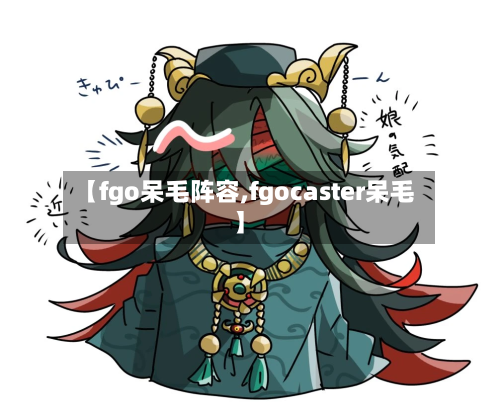 【fgo呆毛阵容,fgocaster呆毛】