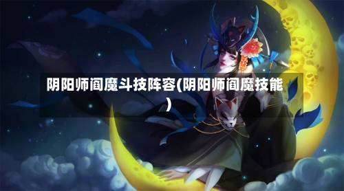 阴阳师阎魔斗技阵容(阴阳师阎魔技能)