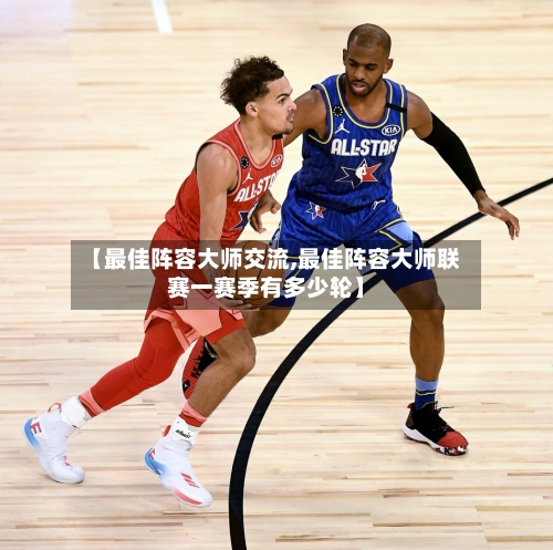 【最佳阵容大师交流,最佳阵容大师联赛一赛季有多少轮】
