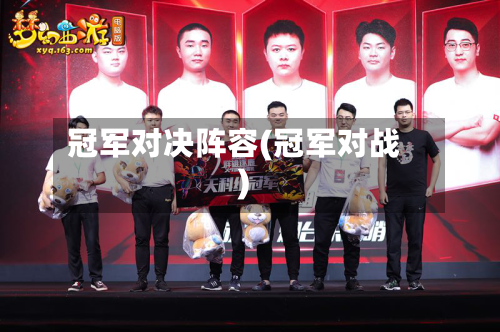 冠军对决阵容(冠军对战)