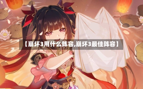 【崩坏3用什么阵容,崩坏3最佳阵容】