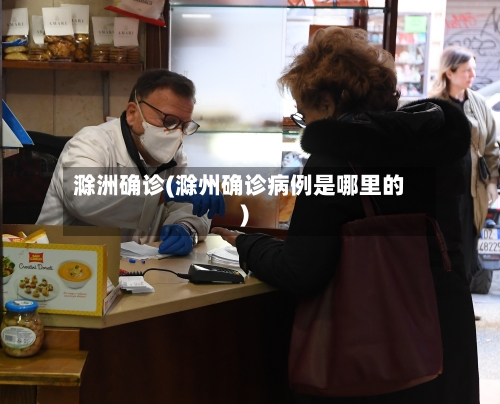 滁洲确诊(滁州确诊病例是哪里的)