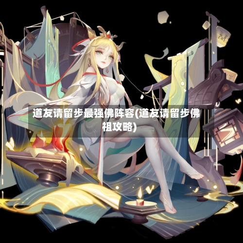 道友请留步最强佛阵容(道友请留步佛祖攻略)