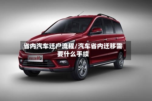 省内汽车迁户流程/汽车省内迁移需要什么手续