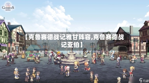 【克鲁赛德战记雅甘阵容,克鲁赛德战记亚伯】