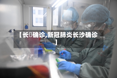 【长湴确诊,新冠肺炎长沙确诊】
