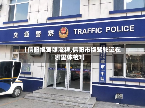 【信阳换驾照流程,信阳市换驾驶证在哪里体检?】