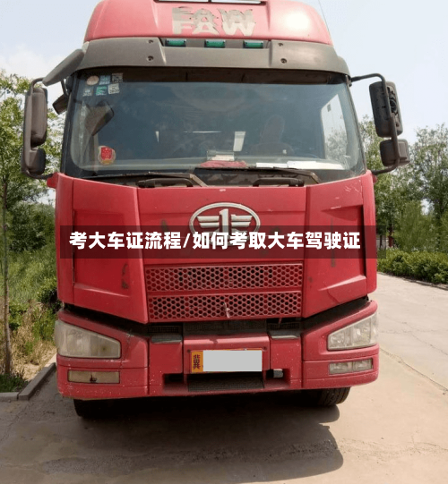 考大车证流程/如何考取大车驾驶证