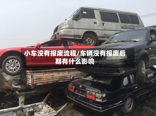 小车没有报废流程/车辆没有报废后期有什么影响