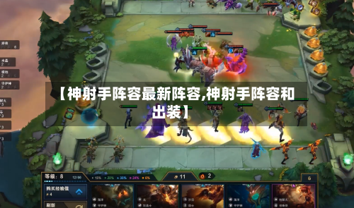 【神射手阵容最新阵容,神射手阵容和出装】