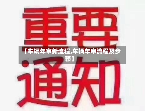 【车辆年审新流程,车辆年审流程及步骤】