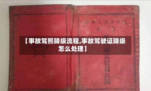 【事故驾照降级流程,事故驾驶证降级怎么处理】