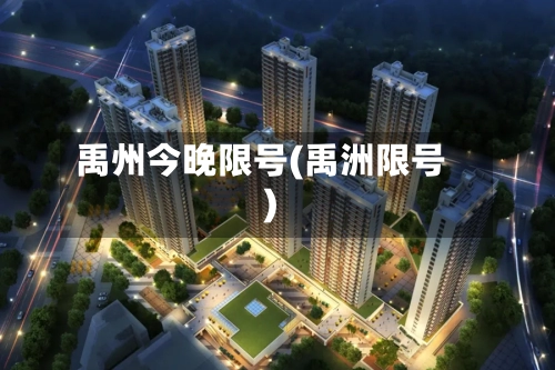 禹州今晚限号(禹洲限号)