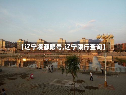 【辽宁凌源限号,辽宁限行查询】