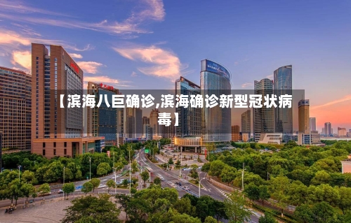 【滨海八巨确诊,滨海确诊新型冠状病毒】