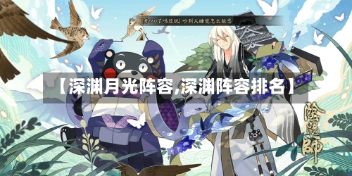 【深渊月光阵容,深渊阵容排名】