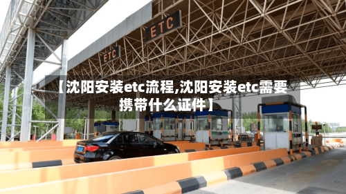 【沈阳安装etc流程,沈阳安装etc需要携带什么证件】