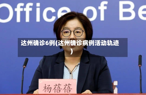 达州确诊6例(达州确诊病例活动轨迹)