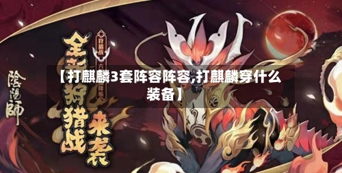 【打麒麟3套阵容阵容,打麒麟穿什么装备】