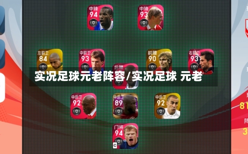 实况足球元老阵容/实况足球 元老