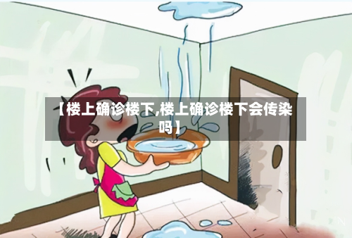 【楼上确诊楼下,楼上确诊楼下会传染吗】