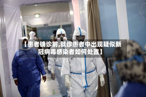 【患者确诊前,就诊患者中出现疑似新冠病毒感染者如何处置】