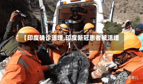 【印度确诊活埋,印度新冠患者被活埋】
