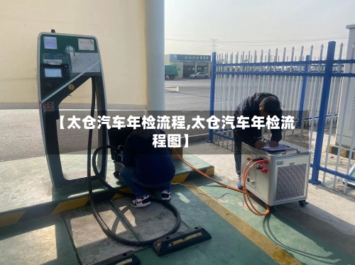 【太仓汽车年检流程,太仓汽车年检流程图】