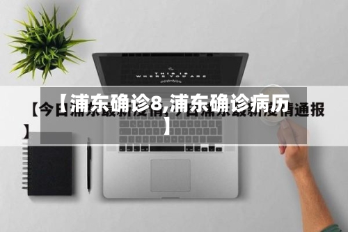 【浦东确诊8,浦东确诊病历】