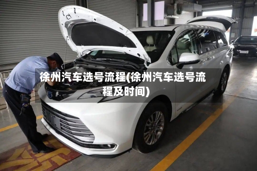 徐州汽车选号流程(徐州汽车选号流程及时间)