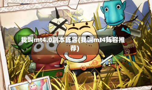 我叫mt4.0副本阵容(我叫mt4阵容推荐)