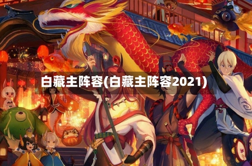 白藏主阵容(白藏主阵容2021)