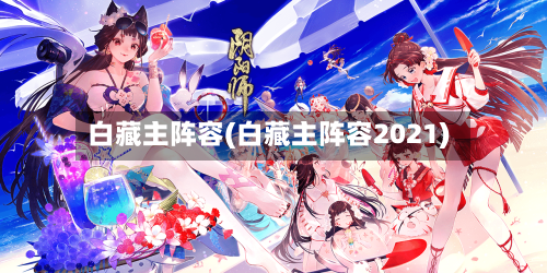白藏主阵容(白藏主阵容2021)