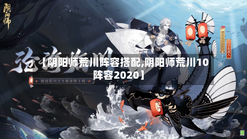 【阴阳师荒川阵容搭配,阴阳师荒川10阵容2020】
