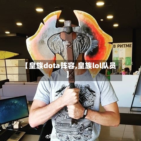【皇族dota阵容,皇族lol队员】