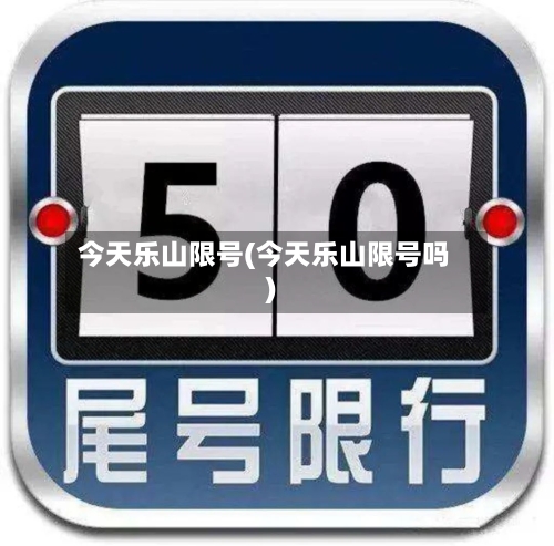 今天乐山限号(今天乐山限号吗)