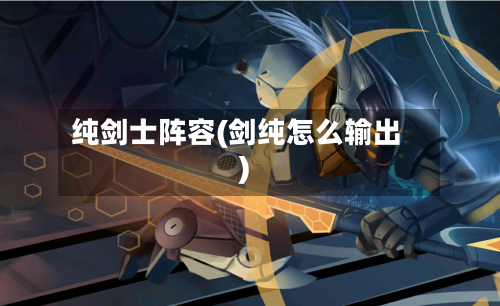 纯剑士阵容(剑纯怎么输出)