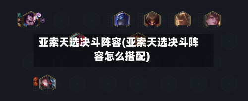 亚索天选决斗阵容(亚索天选决斗阵容怎么搭配)