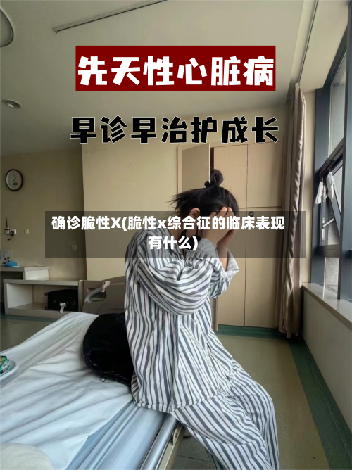 确诊脆性X(脆性x综合征的临床表现有什么)