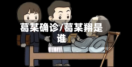 葛某确诊/葛某翔是谁