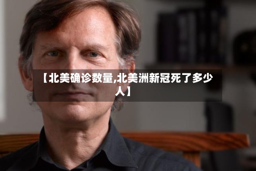 【北美确诊数量,北美洲新冠死了多少人】