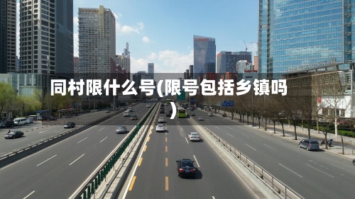 同村限什么号(限号包括乡镇吗)