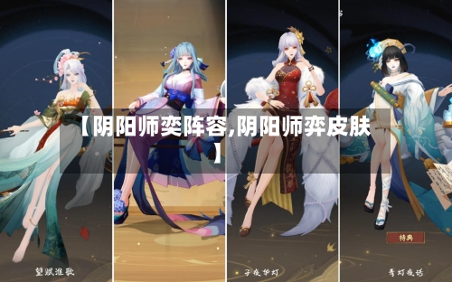 【阴阳师奕阵容,阴阳师弈皮肤】