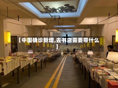 【中国确诊新增,去书店需要带什么】